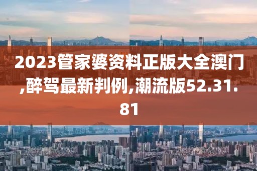 2023管家婆資料正版大全澳門,醉駕最新判例,潮流版52.31.81