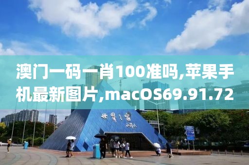 澳門一碼一肖100準嗎,蘋果手機最新圖片,macOS69.91.72