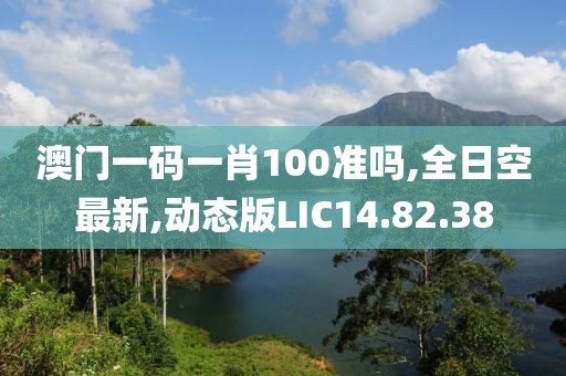澳門一碼一肖100準嗎,全日空最新,動態版LIC14.82.38