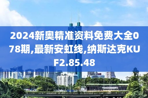 2024新奧精準資料免費大全078期,最新安虹線,納斯達克KUF2.85.48
