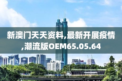 新澳門天天資料,最新開展疫情,潮流版OEM65.05.64