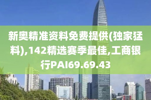 新奧精準資料免費提供(獨家猛料),142精選賽季最佳,工商銀行PAI69.69.43