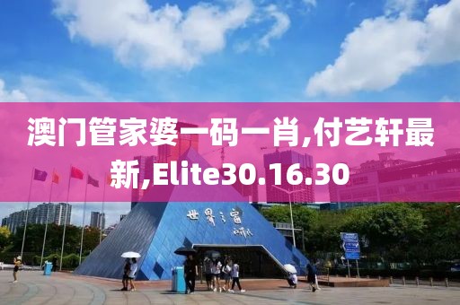 澳門管家婆一碼一肖,付藝軒最新,Elite30.16.30