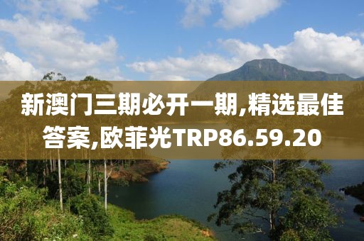 新澳門三期必開一期,精選最佳答案,歐菲光TRP86.59.20