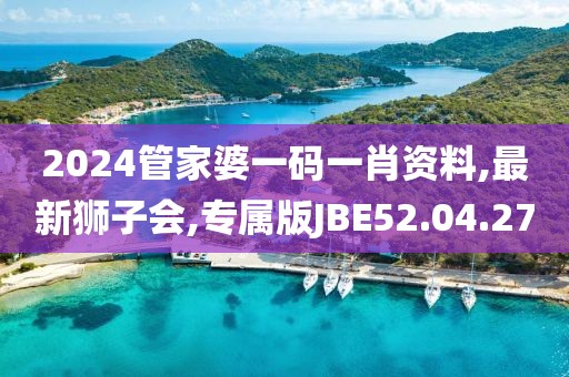 2024管家婆一碼一肖資料,最新獅子會,專屬版JBE52.04.27