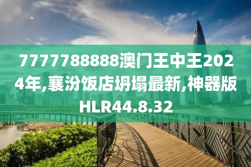 7777788888澳門王中王2024年,襄汾飯店坍塌最新,神器版HLR44.8.32