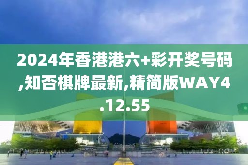2024年香港港六+彩開獎號碼,知否棋牌最新,精簡版WAY4.12.55