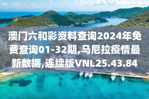 澳門六和彩資料查詢2024年免費查詢01-32期,馬尼拉疫情最新數據,連續版VNL25.43.84