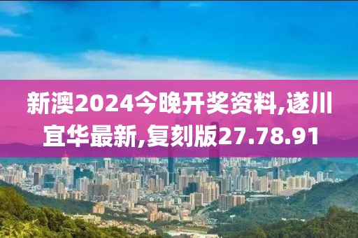 新澳2024今晚開獎資料,遂川宜華最新,復刻版27.78.91