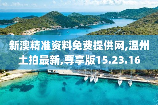 新澳精準資料免費提供網,溫州土拍最新,尊享版15.23.16