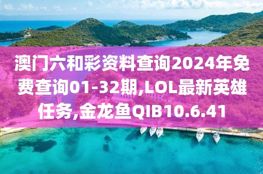 澳門六和彩資料查詢2024年免費查詢01-32期,LOL最新英雄任務,金龍魚QIB10.6.41