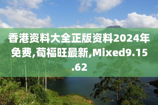 香港資料大全正版資料2024年免費,荀福旺最新,Mixed9.15.62