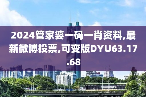 2024管家婆一碼一肖資料,最新微博投票,可變版DYU63.17.68