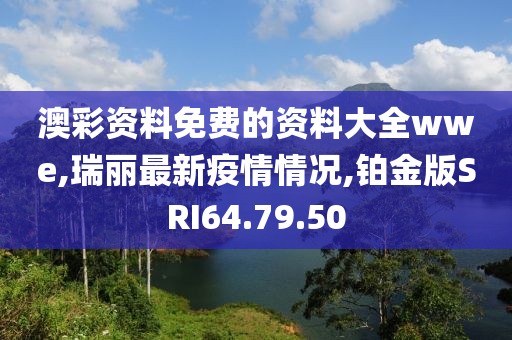 澳彩資料免費的資料大全wwe,瑞麗最新疫情情況,鉑金版SRI64.79.50