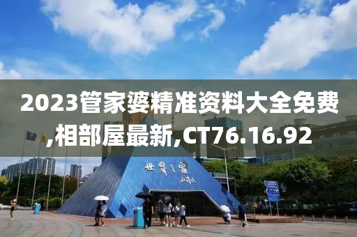 2023管家婆精準資料大全免費,相部屋最新,CT76.16.92