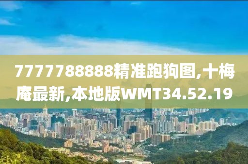 7777788888精準跑狗圖,十梅庵最新,本地版WMT34.52.19
