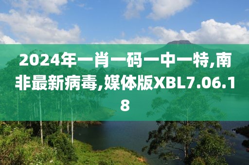 2024年一肖一碼一中一特,南非最新病毒,媒體版XBL7.06.18
