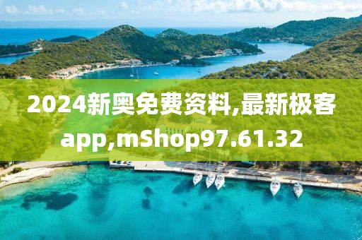 2024新奧免費資料,最新極客app,mShop97.61.32