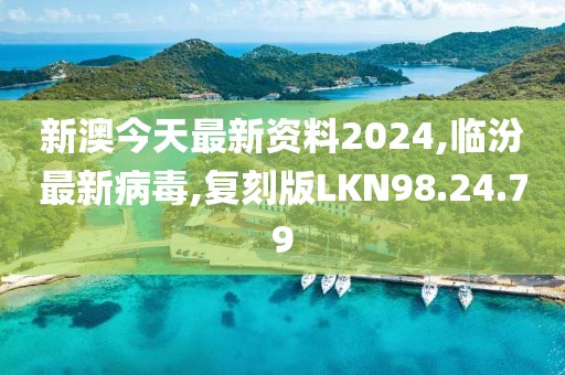 新澳今天最新資料2024,臨汾最新病毒,復刻版LKN98.24.79