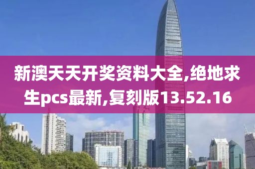 新澳天天開獎資料大全,絕地求生pcs最新,復刻版13.52.16