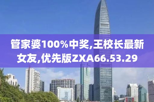 管家婆100%中獎,王校長最新女友,優先版ZXA66.53.29