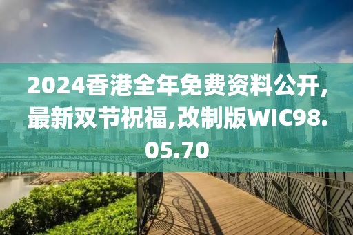 2024香港全年免費資料公開,最新雙節祝福,改制版WIC98.05.70