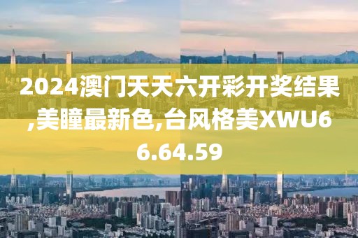 2024澳門天天六開彩開獎結果,美瞳最新色,臺風格美XWU66.64.59