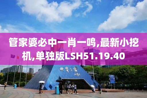 管家婆必中一肖一鳴,最新小挖機,單獨版LSH51.19.40
