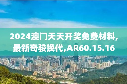 2024澳門天天開獎免費材料,最新奇駿換代,AR60.15.16