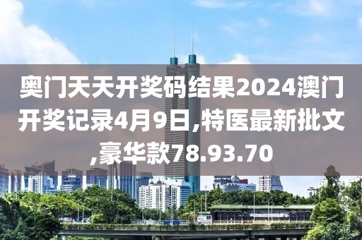 奧門天天開獎碼結果2024澳門開獎記錄4月9日,特醫最新批文,豪華款78.93.70
