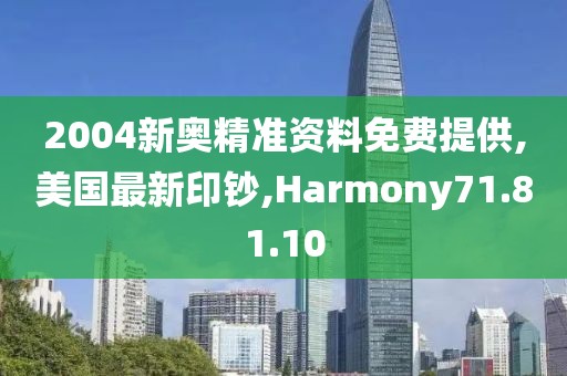 2004新奧精準資料免費提供,美國最新印鈔,Harmony71.81.10