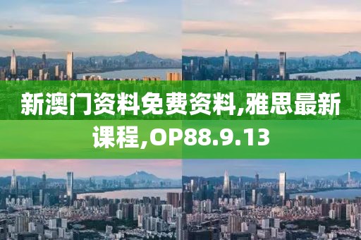 新澳門資料免費資料,雅思最新課程,OP88.9.13