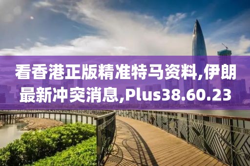 看香港正版精準特馬資料,伊朗最新沖突消息,Plus38.60.23