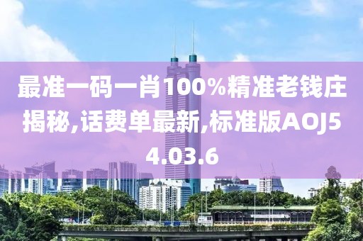 最準一碼一肖100%精準老錢莊揭秘,話費單最新,標準版AOJ54.03.6