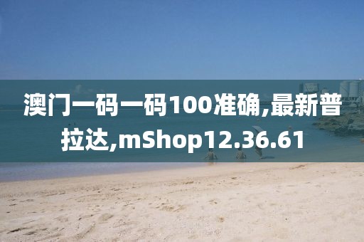 澳門一碼一碼100準確,最新普拉達,mShop12.36.61