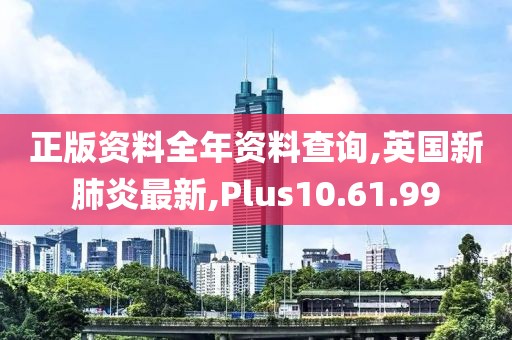 正版資料全年資料查詢,英國新肺炎最新,Plus10.61.99