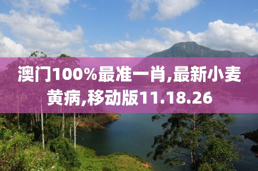 澳門100%最準一肖,最新小麥黃病,移動版11.18.26