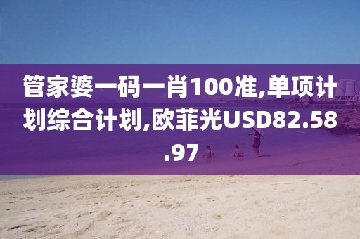管家婆一碼一肖100準,單項計劃綜合計劃,歐菲光USD82.58.97