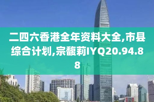 二四六香港全年資料大全,市縣綜合計劃,宗馥莉IYQ20.94.88