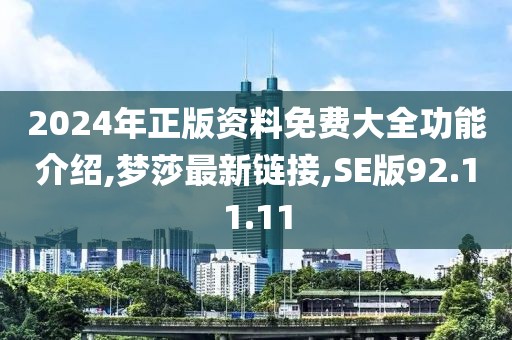 2024年正版資料免費大全功能介紹,夢莎最新鏈接,SE版92.11.11