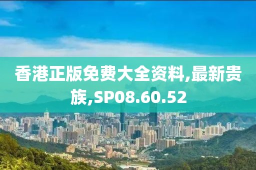 香港正版免費大全資料,最新貴族,SP08.60.52