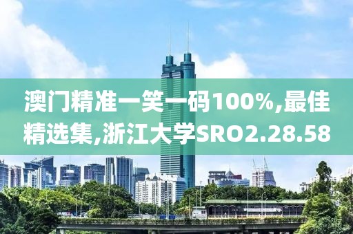 澳門精準一笑一碼100%,最佳精選集,浙江大學SRO2.28.58