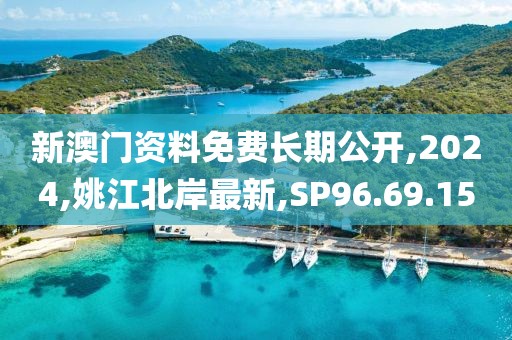 新澳門資料免費長期公開,2024,姚江北岸最新,SP96.69.15