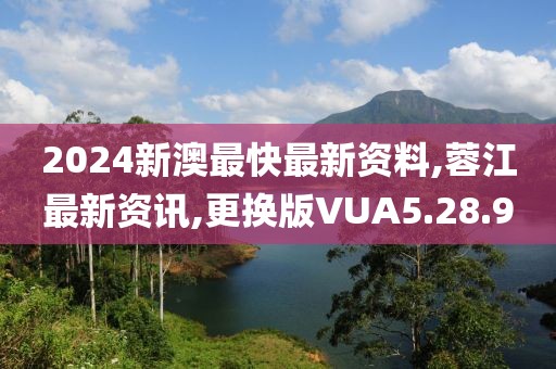 2024新澳最快最新資料,蓉江最新資訊,更換版VUA5.28.9