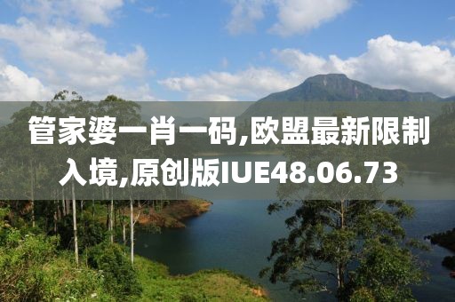 管家婆一肖一碼,歐盟最新限制入境,原創版IUE48.06.73