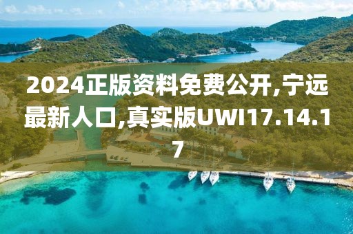 2024正版資料免費公開,寧遠最新人口,真實版UWI17.14.17