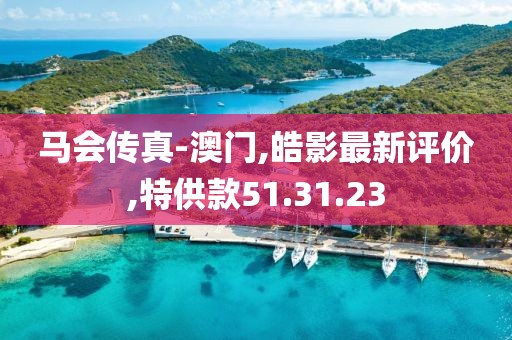 馬會傳真-澳門,皓影最新評價,特供款51.31.23