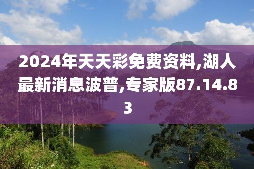 2024年天天彩免費資料,湖人最新消息波普,專家版87.14.83