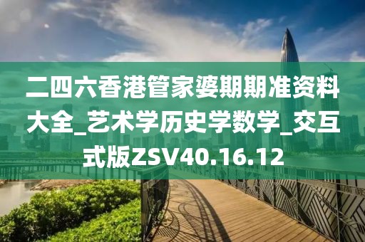 二四六香港管家婆期期準資料大全_藝術學歷史學數學_交互式版ZSV40.16.12