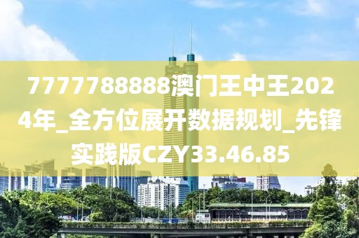 7777788888澳門王中王2024年_全方位展開數據規劃_先鋒實踐版CZY33.46.85